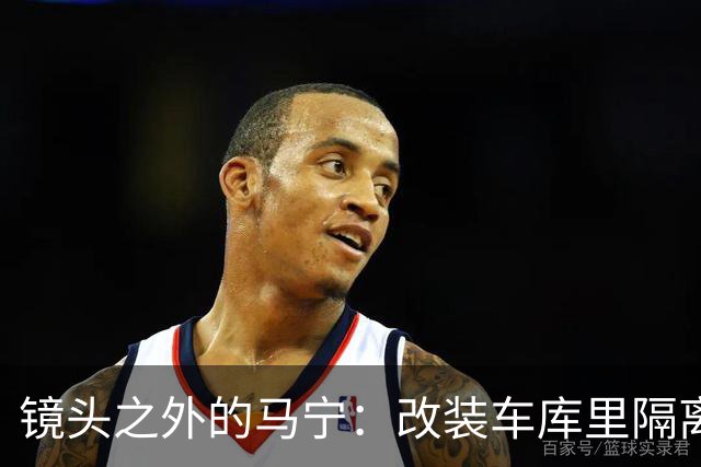 镜头之外的马宁：改装车库里隔离训练 处事谨慎寂寞坚守